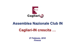 Assemblea Nazionale Club IN
   Cagliari-IN crescita …

         27 Febbraio, 2010
              Firenze
 