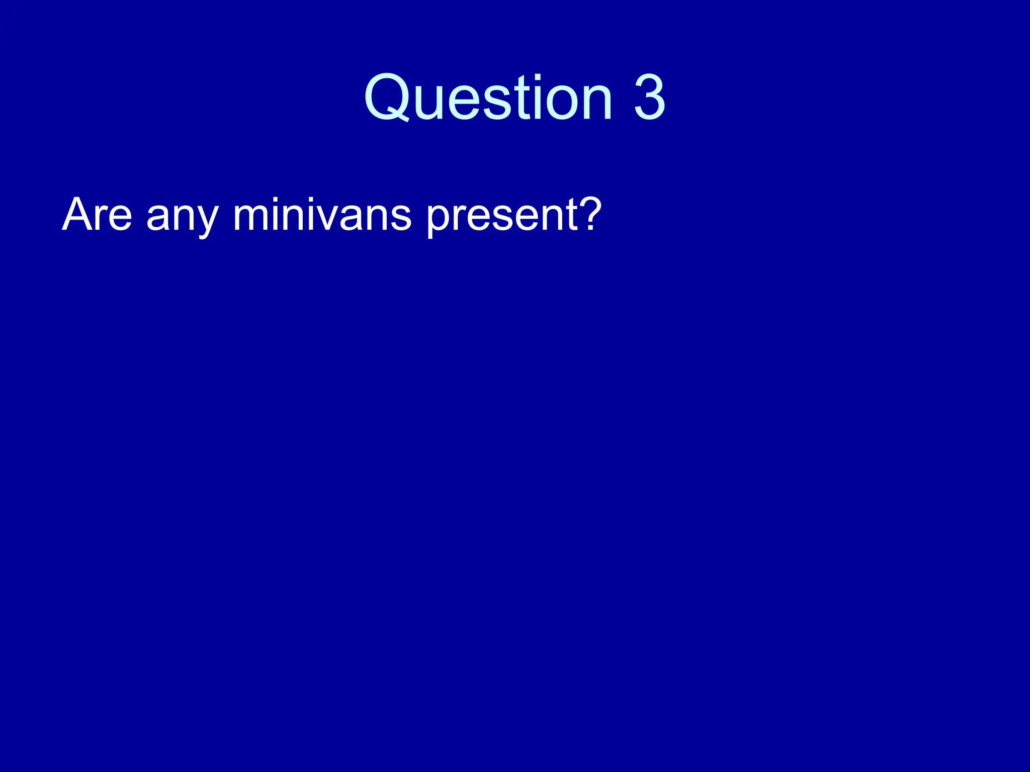 Question 3
Are any minivans present?
 