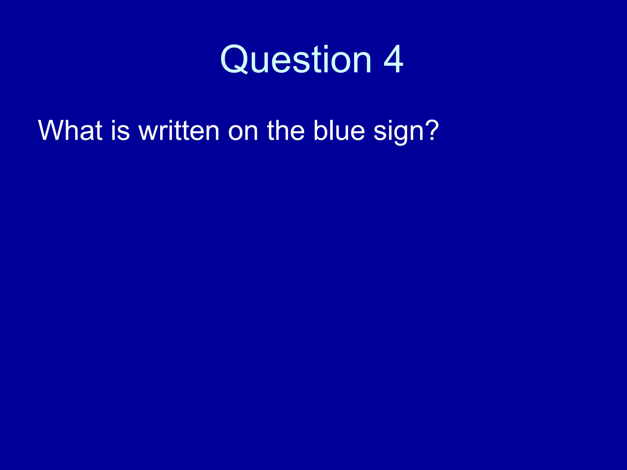 Question 4
What is written on the blue sign?
 