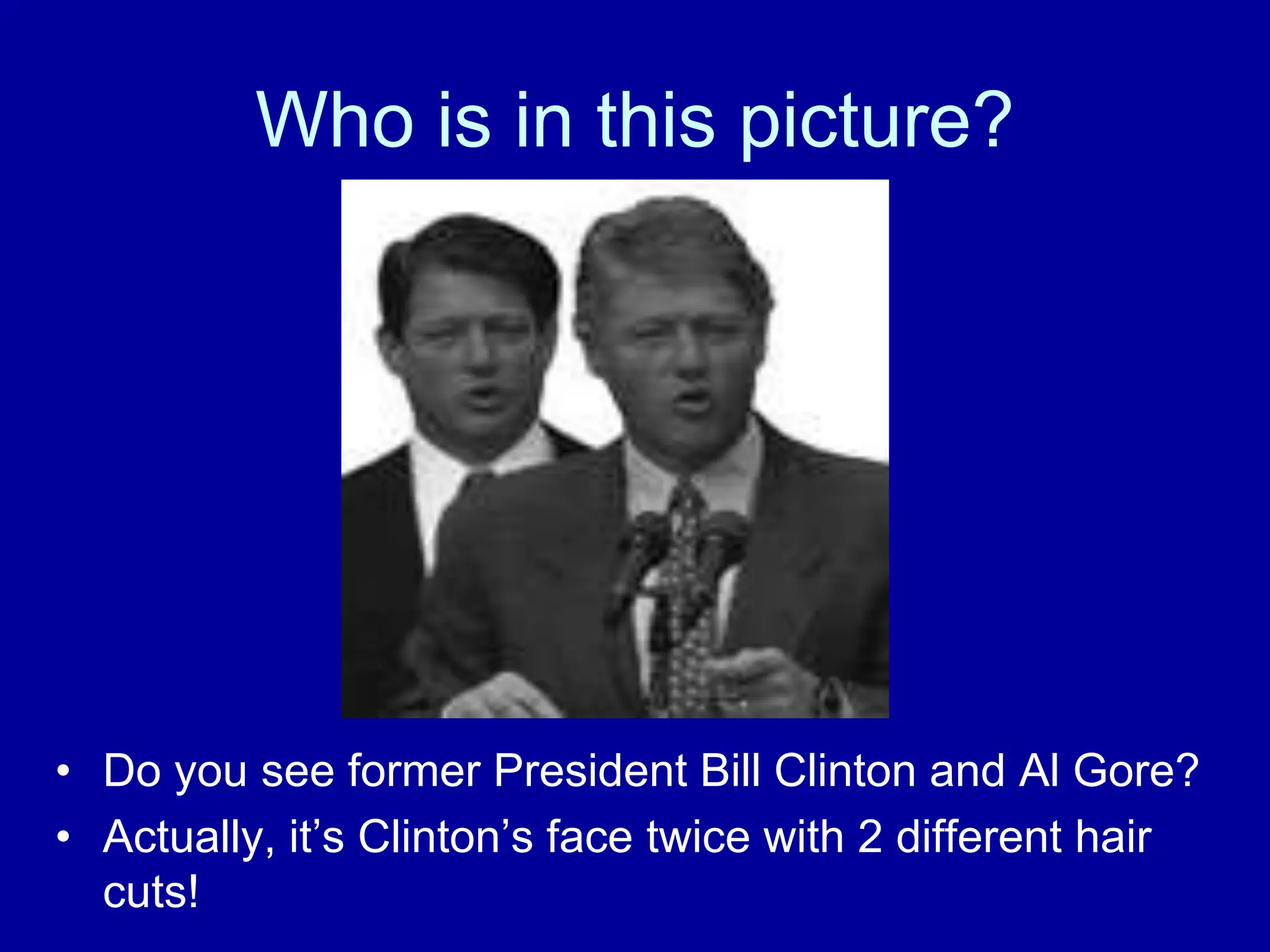 Who is in this picture?
• Do you see former President Bill Clinton and Al Gore?
• Actually, it’s Clinton’s face twice with 2 different hair
cuts!
 