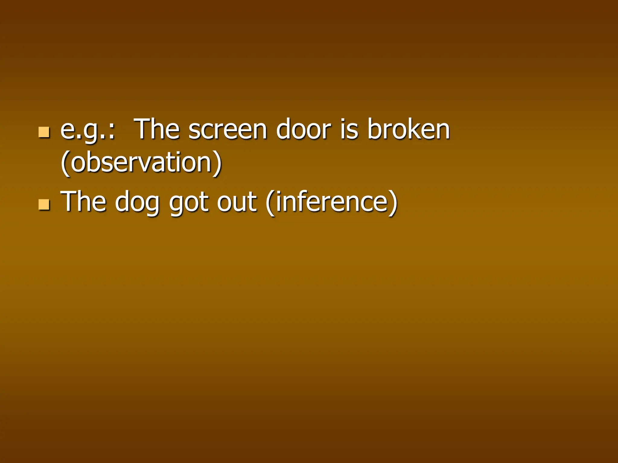  e.g.: The screen door is broken
(observation)
 The dog got out (inference)
 