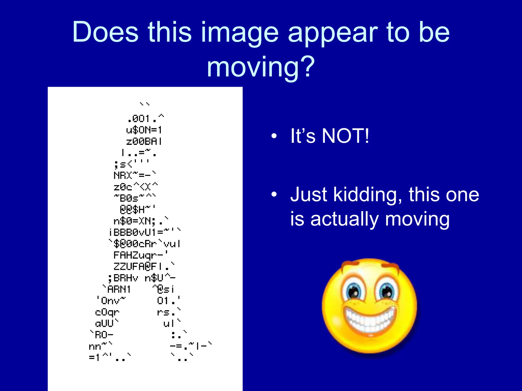 Does this image appear to be
moving?
• It’s NOT!
• Just kidding, this one
is actually moving
 