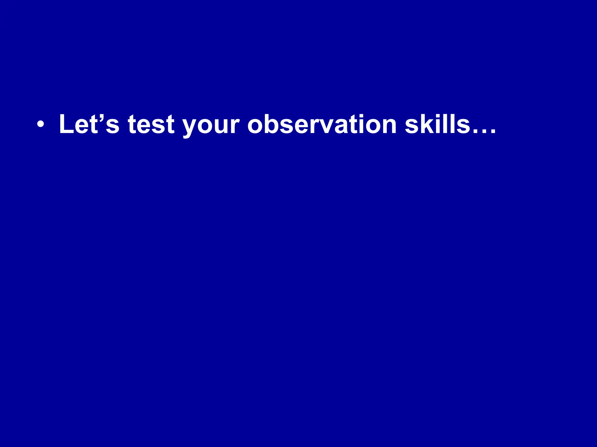 • Let’s test your observation skills…
 