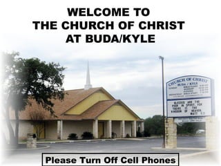 WELCOME TO
THE CHURCH OF CHRIST
AT BUDA/KYLE
Please Turn Off Cell Phones
 