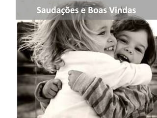 Saudações e Boas Vindas
 