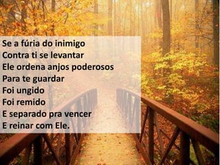 Se a fúria do inimigo
Contra ti se levantar
Ele ordena anjos poderosos
Para te guardar
Foi ungido
Foi remido
E separado pra vencer
E reinar com Ele.
 