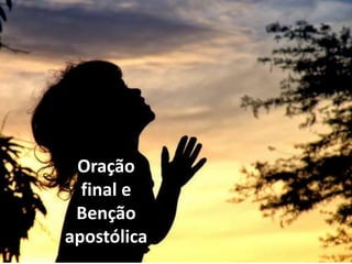 Oração
  final e
 Benção
apostólica
 
