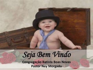Seja Bem Vindo
Congregação Batista Boas Novas
     Pastor Ney Morgado
 