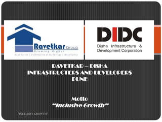 RAVETKAR – DISHA
     INFRASTRUCTERS AND DEVELOPERS
                 PUNE


                           Motto
                     “Inclusive Growth”
"INCLUSIVE GROWTH"
 