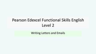 Pearson Edexcel Functional Skills English
Level 2
Writing Letters and Emails
 