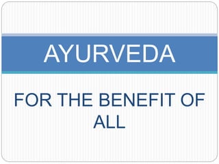 FOR THE BENEFIT OF
ALL
AYURVEDA
 