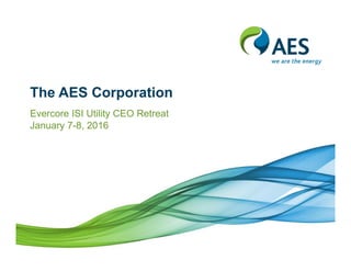The AES Corporation
Evercore ISI Utility CEO Retreat
January 7-8, 2016
 