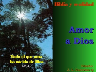 B
iblia y realidad

Amor
a Dios
Todo el que ama
ha nacido de Dios
1Jn 4,7

Diseño:
J. L. Caravias sj

 