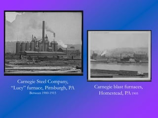 Carnegie Steel Company,
“Lucy” furnace, Pittsburgh, PA   Carnegie blast furnaces,
        Between 1900-1915          Homestead, PA 1905
 