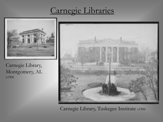 Carnegie Libraries




Carnegie Library,
Montgomery, AL
c1906




                      Carnegie Library, Tuskegee Institute c1906
 
