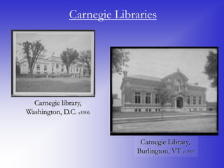 Carnegie Libraries




  Carnegie library,
Washington, D.C. c1906



                            Carnegie Library,
                           Burlington, VT c.1907
 