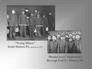“Young Miners,”
South Pittston PA, January 6, 1911


                                      “Breaker boys,” Hughestown
                                     Borough Coal Co. Pittston, PA
 