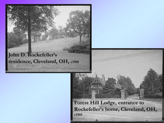 John D. Rockefeller’s
residence, Cleveland, OH, c1908




                            Forest Hill Lodge, entrance to
                            Rockefeller’s home, Cleveland, OH,
                            c1905
 