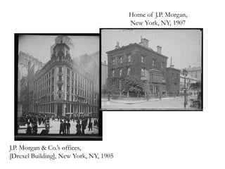 Home of J.P. Morgan,
                                        New York, NY, 1907




J.P. Morgan & Co.’s offices,
[Drexel Building], New York, NY, 1905
 