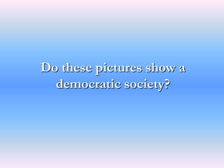 Do these pictures show a
  democratic society?
 