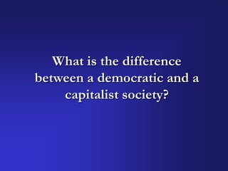 What is the difference
between a democratic and a
    capitalist society?
 