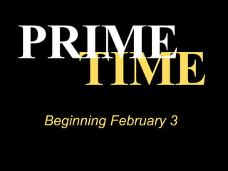 TIME PRIME Beginning February 3 