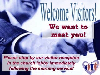 We want to meet you! Please stop by our visitor reception in the church lobby immediately  following the morning service! Welcome Visitors! 