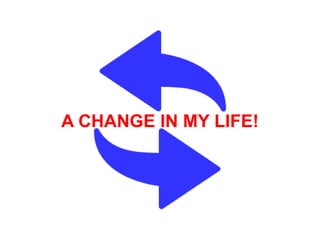 A CHANGE IN MY LIFE!
 
