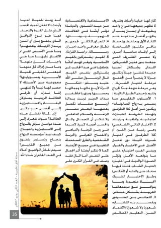 35
‫7102م‬‫يونيو‬‫الثاني‬‫العدد‬-‫تطويرية‬‫آفاق‬‫مجلة‬
‫ـروف‬‫ـ‬‫وظ‬ ‫ـاط‬‫ـ‬‫وأﳕ‬ ‫ـا‬‫ـ‬‫خباي‬ ‫ـا‬‫ـ‬‫له‬ ‫كان‬
‫ـد‬‫ـ‬‫واح‬ ٍ‫آن‬ ‫ـي‬‫ـ‬‫ف‬ ‫ـا‬‫ـ‬‫جميعه‬ ‫ـر‬‫ـ‬‫تظه‬ ‫ﻻ‬
‫أن‬ ‫يحــب‬ ‫إنســان‬ ‫أي‬ ‫وبطبيعــة‬
‫عنــد‬ ‫فيــه‬ ‫مــا‬ ‫أفضــل‬ ‫يظهــر‬
‫ـظ‬‫ـ‬‫ويتحف‬ ‫ـظ‬‫ـ‬‫ويحتف‬ ‫اﻷول‬ ‫ـاء‬‫ـ‬‫اللق‬
‫الشــخصية‬ ‫مكنــون‬ ‫بباقــي‬
.‫أخــرى‬ ‫مناســبة‬ ‫أوقــات‬ ‫إلــى‬
‫التــي‬ ‫الظــروف‬ ‫ننســى‬ ‫وﻻ‬
‫ـريكﲔ؛‬‫ـ‬‫الش‬ ‫ـن‬‫ـ‬‫هذي‬ ‫ـﲔ‬‫ـ‬‫ب‬ ‫ـت‬‫ـ‬‫جمع‬
‫أســرة‬ ‫يشــكﻼن‬ ‫اللــذان‬
‫وتكــون‬ً‫ﻼ‬‫جيــ‬ ‫تنشــئ‬ ‫جديــدة‬
.‫تمــع‬‫ا‬ ‫مــن‬ ‫يتجــزأ‬ ‫ﻻ‬ ‫ا‬ً‫ء‬‫جــز‬
. ‫الشــريك‬ ‫اختيــار‬ ‫مرحلــة‬
‫للزواج‬ ‫ا‬ً‫د‬‫ـ‬‫ـ‬‫ج‬ ‫مهمة‬ ‫ـة‬‫ـ‬‫مرحل‬ ‫ـي‬‫ـ‬‫وه‬
: ‫التاليــة‬ ‫الطــرق‬ ‫بإحــدى‬ ‫وتتــم‬
‫مــا‬ ‫التقليــدي‬ ‫اﻷســلوب‬ .1
«‫الصالونــات‬ ‫ــ»زواج‬‫ـ‬‫ب‬ ‫يســمى‬
‫الطرفــﲔ‬ ‫كﻼ‬ ‫أهــل‬ ‫مــن‬ ‫ويكــون‬
‫اعتبــارات‬ ‫الطريقــة‬ ‫ولهــذه‬
.‫ودينيــة‬ ‫وثقافيــة‬ ‫اجتماعيــة‬
(‫ـخصي‬‫ـ‬‫)الش‬ ‫ـي‬‫ـ‬‫الذات‬ ‫ـار‬‫ـ‬‫اﻻختي‬ .2
‫أو‬ ‫الفــرد‬ ‫مــن‬ ‫رغبــة‬ ‫وهــي‬
‫اختيــار‬ ‫فــي‬ ‫الطرفــﲔ‬ ‫كﻼ‬
‫تدخــل‬ ‫دون‬ ‫اﳊيــاة‬ ‫شــريك‬
.‫والقــرار‬ ‫اﻻختيــار‬ ‫فــي‬ ‫اﻷهــل‬
‫علــى‬ ‫اختيــاره‬ ‫الفــرد‬ ‫ويبنــي‬
‫وتؤثــر‬ ‫اﻷهــل‬ ‫يتوقعــه‬ ‫مــا‬
‫اختيــاره‬ ‫فــي‬ ‫الوالديــة‬ ‫الصــورة‬
‫فيهــا‬ ‫فتــاة‬ ‫الشــاب‬ ‫)اختيــار‬
(‫ـس‬‫ـ‬‫العك‬ ‫أو‬ ‫ـه‬‫ـ‬‫والدت‬ ‫ـن‬‫ـ‬‫م‬ ‫ـات‬‫ـ‬‫صف‬
‫لشــريك‬ ‫اﻻختيـــــار‬ ‫وطــرق‬
‫ومــــــا‬ ‫متعــددة‬ ‫اﳊيـــــــاة‬
‫مجتمعاتنــا‬ ‫مــع‬ ‫يتوافــــــق‬
.‫خــــاص‬ ‫بشــــكل‬ ‫العربيـــــة‬
‫الطــــرفﲔ‬ ‫بــﲔ‬ ‫التجانــس‬ .3
‫التشـــــابه‬ ‫بــه‬ ‫ويقصــــــــد‬
،‫)اﻻنتمــاء‬ ‫ا‬ً‫شــعوري‬ ‫وﻻ‬ ‫شــعوريا‬
‫اﳋصائــص‬ ،‫التعليــم‬ ، ‫الســن‬
‫واﻻقتصــــادية‬ ‫اﻻجـــــتماعية‬
(‫والديانــة‬ ،‫اﳌســتوى‬ ‫حيــث‬ ‫مــن‬
‫العﻼقــات‬ ‫فــي‬ ‫ــا‬ ً‫أيض‬ ‫تؤثــر‬
.‫دﳝــومــــــتها‬ ‫الــزوجيــــــة‬
‫ﲡمعهــم‬ : ‫اﳌكانــي‬ ‫التجــاور‬ .4
،‫)جيــران‬ ‫واحــد‬ ‫جغرافــي‬ ‫نطــاق‬
.(‫دراســة،القرابة‬ ،‫زمــــــــــالة‬
‫بالقيــم‬ ‫يشــتركون‬ : ‫القيــم‬ .5
‫ــا‬ً‫ن‬‫أما‬ ‫لهــم‬ ‫وتوفــر‬ ‫اﻷساســية‬
‫ﳌــن‬ ‫اﳉانــب‬ ‫هــذا‬ ‫فــي‬ ‫ــا‬ً‫عاطفي‬
.‫القيــم‬ ‫بنفــس‬ ‫يشــتركون‬
‫اﷲ‬ ‫صلــــى‬ ‫الرســــــول‬ ‫قــال‬
‫)تنكــــــح‬ : ‫وســــلم‬ ‫عليــه‬
‫وجمالهــا‬ ‫مالهــا‬ ‫ﻷربــع‬ ‫اﳌــرأة‬
‫فاظـفــــر‬ ‫ودينهــا‬ ‫وحســــبها‬
(‫يــداك‬ ‫تربــت‬ ‫الديــن‬ ‫بــذات‬
‫تكمــل‬ ‫صفـــــات‬ ‫أربـــــــع‬
‫مصــــدر‬ ‫البعــض‬ ‫بعضهــــا‬
.‫الداخلــي‬ ‫والســﻼم‬ ‫الراحـــــة‬
‫واﳌــال‬ ‫للجمــال‬ ‫أن‬ ‫ننكــر‬ ‫وﻻ‬
‫ـيما‬‫ـ‬‫ﻻس‬ ،‫كبيرة‬ ‫ـة‬‫ـ‬‫أهمي‬ ‫ـب‬‫ـ‬‫واﳊس‬
‫والتباهــي‬ ‫اﳌوضــة‬ ‫زمــن‬ ‫فــي‬
‫واﳊريــة‬ ‫اﳌعرفــي‬ ‫واﻻنفتــاح‬
‫ـتحدثة‬‫ـ‬‫اﳌس‬ ‫والطرق‬ ‫ـخصية‬‫ـ‬‫الش‬
،‫اﻷزمنــة‬ ‫جميــع‬ ‫فــي‬ ‫اﳌتغيــرة‬
‫ـال‬‫ـ‬‫اﳉم‬ ‫ـر‬‫ـ‬‫أث‬ ‫ـا‬‫ـ‬ً‫أيضـ‬ ‫ـر‬‫ـ‬‫ننك‬ ‫ﻻ‬ ‫ـا‬‫ـ‬‫كم‬
‫فقــد‬ ‫اﳌــال‬ ‫أمــا‬ ،‫النفــس‬ ‫علــى‬
‫ـى‬‫ـ‬‫عل‬ ‫ـرﱘ‬‫ـ‬‫الك‬ ‫ـرآن‬‫ـ‬‫الق‬ ‫ـي‬‫ـ‬‫ف‬ ‫ـف‬‫ـ‬‫وص‬
،‫الدنيــا‬ ‫للحيــاة‬ ‫زينــة‬ ‫أنــه‬
‫اﳊسب‬ ‫أهمية‬ ‫نغفل‬ ‫ﻻ‬ ‫ـا‬‫ـ‬ً‫وأيضـ‬
.‫والتجــذر‬ ‫القــوة‬ ‫ﳝثــل‬ ‫الــذي‬
‫التوافــق‬ ‫نــوع‬ ‫هــو‬ ‫فمــا‬
‫اثنــﲔ‬ ‫أي‬ ‫بــﲔ‬ ‫يجمــع‬ ‫الــذي‬
‫ببعضهــم؟‬ ‫اﻻرتبــاط‬ ‫يريــدان‬
‫ﰎ‬ ‫التــي‬ ‫اﻷســس‬ ‫هــي‬ ‫ومــا‬
‫هــي‬ ‫مــا‬ ‫عليهــــا‬ ‫اﻻتفــاق‬
‫منهمــا؟‬ ‫كــــــل‬ ‫واجبــــات‬
‫منهمــا‬ ‫كل‬ ‫إدراك‬ ‫مــدى‬ ‫ومــا‬
‫للحيــاة‬ ‫اﳊقيقــي‬ ‫للمعنـــى‬
‫ومســؤوليتها؟‬ ‫اﻷســـــــرية‬
‫ﻻ‬ ‫اﻷســئلة‬ ‫مــن‬ ‫مجموعــة‬
.‫تنتهــي‬ ‫وﻻ‬ ‫تبــدأ‬ ‫لهــا‬ ‫حصــر‬
‫طرفــي‬ ‫أن‬ ‫نــدرك‬ ‫إننــا‬
‫يحــاوﻻن‬ ‫الزوجيــة‬ ‫العﻼقــة‬
‫واﻻســــتمرارية‬ ‫البقــــــــاء‬
.‫ﳑكــن‬ ٍ‫د‬‫حــ‬ ‫أقصــى‬ ‫إلــــى‬
‫هــذه‬ ‫تفشــل‬ ‫..ﳌــاذا‬ ‫إذن‬
‫إلــى‬ ‫نتعــرف‬ ‫ســوف‬ ‫العﻼقــة؟‬
‫بالــزواج‬ ‫تــؤدي‬ ‫عوامــل‬ ‫عــدة‬
.‫والنجــاح‬ ‫اﻻســتمرارية‬ ‫إلــى‬
‫ـزواج‬‫ـ‬‫ال‬ ‫ـة‬‫ـ‬‫مؤسس‬ ‫ـدأ‬‫ـ‬‫نب‬ ‫ـف‬‫ـ‬‫كي‬
‫بتفــوق‬ ‫وتســتمر‬ ‫بنجــاح‬
‫اﳌقاييــس؟‬ ‫جميــع‬ ‫مــن‬
‫ـﻼه‬‫ـ‬‫أع‬ ‫ـع‬‫ـ‬‫اﳌواضي‬ ‫ـاش‬‫ـ‬‫نق‬ ‫ـيتم‬‫ـ‬‫س‬
.‫اﷲ‬ ‫ـاء‬‫ـ‬‫ش‬ ‫إن‬ ‫القادم‬ ‫ـدد‬‫ـ‬‫الع‬ ‫ـي‬‫ـ‬‫ف‬
 