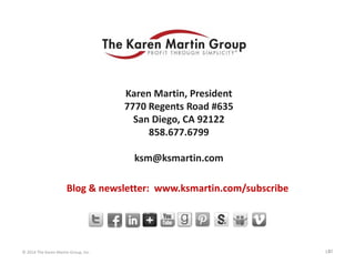For Further Questions

Karen Martin, President
7770 Regents Road #635
San Diego, CA 92122
858.677.6799
ksm@ksmartin.com
Blog & newsletter:  www.ksmartin.com/subscribe

© 2014 The Karen Martin Group, Inc.

52
52

 
