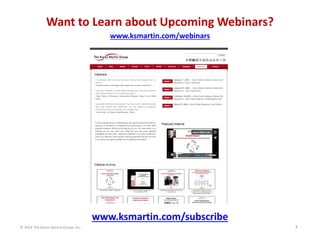 Want to Learn about Upcoming Webinars?
www.ksmartin.com/webinars

www.ksmartin.com/subscribe
© 2014 The Karen Martin Group, Inc.

8

 
