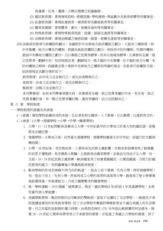 員遴選、任免、遷調、介聘反獎懲之初審擬辦。
      (2) 國民教育課﹕掌理增班設校、修建設備、學校總務、學區劃分及教育經費等有關事宜。
      (3) 社會教育課﹕掌理社會教育、補習教育及藝術教育等有關事宜。
      (4) 體育保健課﹕掌理體育、衛生、保健及福利等有關事宜。
      (5) 特殊教育課﹕掌理特殊教育班級、設備、師資及進修等有關事宜。
      (6) 幼稚教育課﹕掌理幼稚園之增班設園、師資、經費及進修等有關事宜。
  (四) 各級政府教育行政權限的劃分：各國對於中央與地方政府權限之劃分，大抵有三種制度，即
    中央集權、地方分權及均權制。我國各級政府權限之劃分，係採其中的均權制。所謂均權制，
    意指中央輿地方權限之劃分，乃以事務之性質為標準，而非以地域為標準，凡事務有全國一致
    之性質者，劃歸中央﹔有因地制宜者，劃歸地方，既不偏於中央集權，亦不偏於地方分權。本
    於均權制之精神，我國憲法第十章對中央與地方之權限有明確的規定。在教育行政權限方面，
    依該章規定其劃分情形如下﹕
    教育制度﹕由中央立法並執行之，或交由省縣執行之。
    省教育﹕由省立法並執行之，或交由縣執行之。
    縣教育﹕由縣立法並執行之。
    未列舉事項﹕如有未列舉事項發生時，其事務有全國一致之性質者屬於中央，有全省一致之
    性質者屬於省，有一縣之性質者屬於縣。遇有爭議時，由立法院解決之。
第 八 章 學校制度
一、學校制度的意義及其演進
  (一) 意義：個別學校組織而成的系統，且必須有相互關係、上下銜接、左右聯貫，以達教育目的。
  (二) 演進：(大學→預備學校→小學→中學→職業學校)
    1. 大學：11、12 世紀間歐洲逐漸成立大學。中世紀最早的大學成立於意大利的薩拉諾、波隆
      那及法國巴黎。
    2. 預備學校：大學成立後，自然產生預備學校。預備學校雖產生於中世紀，卻盛行於文藝復
      興時期。
    3. 小學：16 世紀後，受宗教改革、工業革命及民族主義影響。宗教改革倡導者馬丁路德鑑
      於民眾不懂聖經，易受傳教士欺騙，主張教育由國家辦理，並強迫父母送子女入學。另一
      方面，18、19 世紀民族主義勃興，歐洲國家為了培養愛國國民，以鞏固國基，乃致力於國
      民教育的建立，而相繼實施小學義務教育制度。
    4. 歐洲學制的形成有兩條不同方向的軌道：一是由上而下發展，先有大學，再有預備學校；
      另一是由下而上，先有小學，然後再成立小學的高等科或高等小學，最後為了使小學畢業
      後能獲得進一步就業能力，乃成立種類繁多的職業學校。
    5. 統一學校運動：1919 德國「威瑪憲法」規定：國民學校(8 年)的前 4 年為基礎學校，全部
      兒童均須入學就讀。
    6. 美國單軌學制：殖民時期仍沿用歐洲的雙軌制，富裕子女讀拉丁文法學校；一般貧民子弟
      則就讀慈善性的初等教育學校。拉丁文法學校所實施的博雅教育並不適合美國人的生活需
      要，代之而起的是創辦於獨立時期，由弗朗克林於 1751 年所設比較務實的阿加德米。接
      著 18、19 世紀工業革命帶來勞工子弟教育的需要，亦促進了美國公立學校的發展。到了

                                           教概-陳嘉陽   P40
 