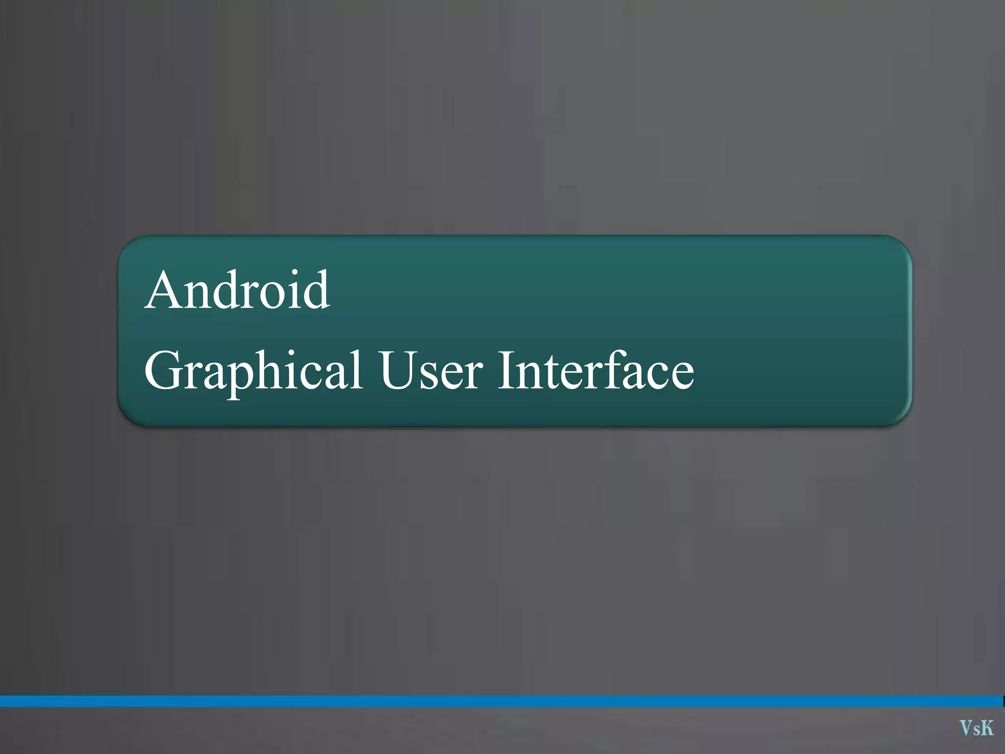 Android
Graphical User Interface
 
