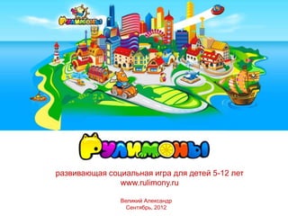 развивающая социальная игра для детей 5-12 лет
               www.rulimony.ru

               Великий Александр
                 Сентябрь, 2012
 