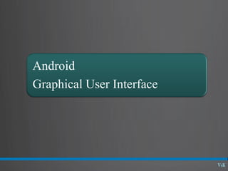 Android
Graphical User Interface
 