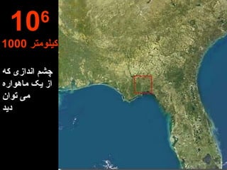 چشم اندازی که از یک ماهواره  می توان دید 10 6 1000  کیلومتر 