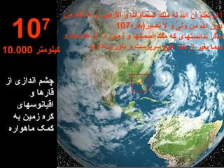 چشم اندازی از قارها و اقیانوسهای  کره زمین به کمک ماهواره 10 7 10.000  کیلومتر أَ لَمْ تَعْلَمْ أَنَّ اللَّهَ لَهُ مُلْكُ السَّمَاوَاتِ وَ الْأَرْضِ  وَ مَا لَكُم مِّن دُونِ اللَّهِ مِن وَلىِ‏ٍّ وَ لَا نَصِيرٍ ( بقره 107 مگر ندانسته‏اى كه ملك آسمانها و زمين از آن خداست و شما بغير از خدا هيچ سرپرست و ياورى نداريد 