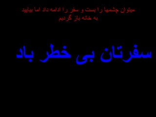 سفرتان بی خطر باد میتوان چشمها را بست و سفر را ادامه داد اما بیایید به خانه باز گردیم 