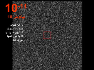 در این دنیای کوچک ، میتوان الکترون ها را دید که به دور اتمها می چرخند 10 -11 10  پیکومتر 