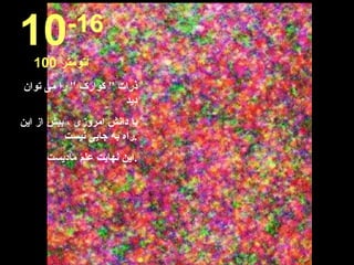 ذرات ” کوارک ” را می توان دید با دانش امروزی ، بیش از این راه به جایی نیست . این نهایت علم مادیست . 10 -16 100  آتومتر 