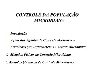 CONTROLE DA POPULAÇÃO MICROBIANA Introdução Ações dos Agentes de Controle Microbiano Condições que Influenciam o Controle Microbiano 4.  Métodos Físicos de Controle Microbiano 5. Métodos Químicos de Controle Microbiano 
