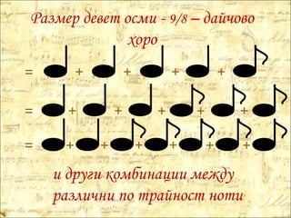 = = = Размер девет осми -  9/8  – дайчово хоро и други комбинации между различни по трайност ноти + + + + + + + + + + + + + + + 