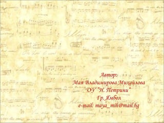 Автор: Мая Владимирова Михайлова ОУ ”Н. Петрини” Гр. Ямбол e-mail: maya_mih@mail.bg 