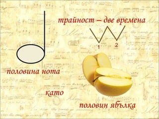половина нота трайност – две времена 1 2 като половин ябълка 