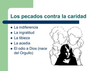 Los pecados contra la caridad
   La indiferencia
   La ingratitud
   La tibieza
   La acedía
   El odio a Dios (nace
    del Orgullo)
 