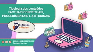 Tipologia dos conteúdos
FACTUAIS,CONCEITUAIS,
PROCEDIMENTAIS E ATITUDINAIS
pedagogiaparaconcurso
fabiana_ﬁrmino_
 