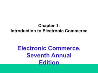 Chapter 1:  Introduction to Electronic Commerce  Electronic Commerce, Seventh Annual Edition 