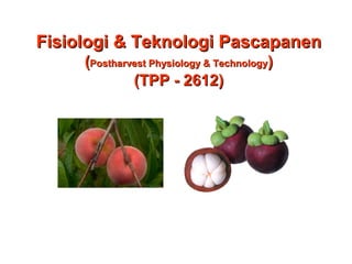 FisiologiFisiologi & Teknologi& Teknologi PascaPascappanenanen
((Postharvest Physiology & TechnologyPostharvest Physiology & Technology))
(TPP(TPP - 2612- 2612))
 