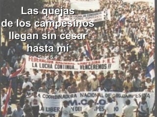 Las quejas
de los campesinos
llegan sin cesar
hasta mí
Sant 5,4

 