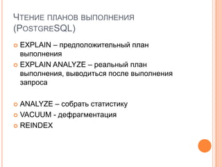 Чтение планов выполнения (PostgreSQL)EXPLAIN – предположительный план выполненияEXPLAIN ANALYZE – реальный план выполнения, выводиться после выполнения запросаANALYZE – собрать статистикуVACUUM - дефрагментацияREINDEX